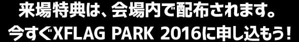 来場特典は、会場内で配布されます。今すぐXFLAG PARK 2016に申し込もう！