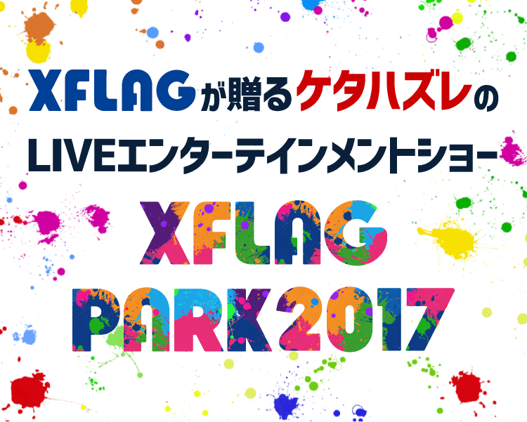 XFLAGスタジオが贈るケタハズレのLIVEエンターテインメントショー「XFLAG PARK2017」
