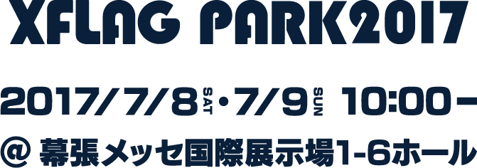 XFLAG PARK 2017 2017 7/8SAT・7/9SUN 10:00-20:00 @幕張メッセ　国際展示場1-6ホール