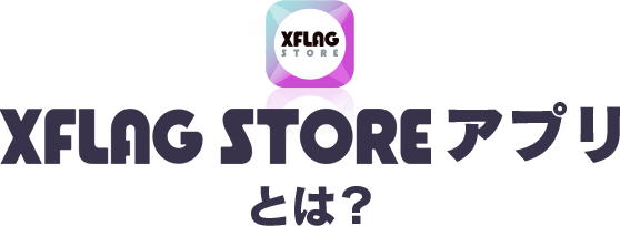 XFLAG STORE アプリとは？