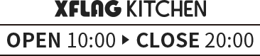 XFLAG KITCHEN OPEN 10:00　CLOSE 20:00