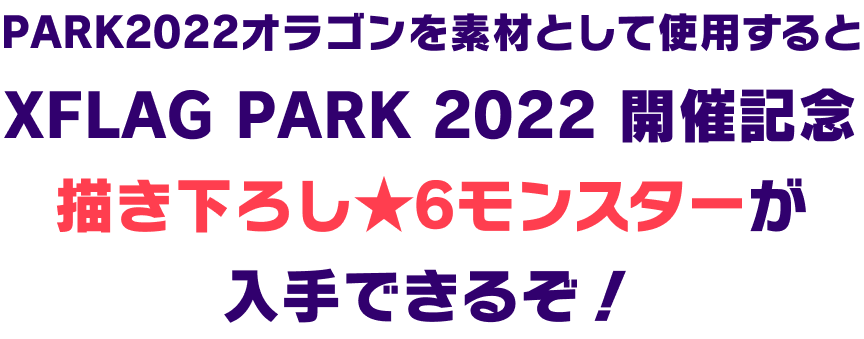 PARK2022オラゴンを素材として使用するとXFLAG PARK 2022 開催記念描き下ろし★6モンスターが入手できるぞ！